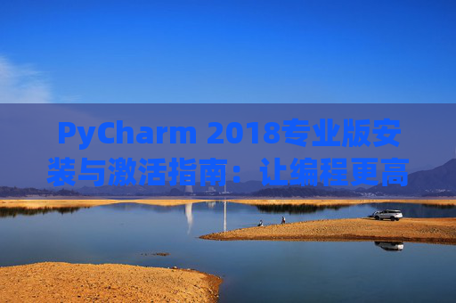 PyCharm 2018专业版安装与激活指南：让编程更高效
